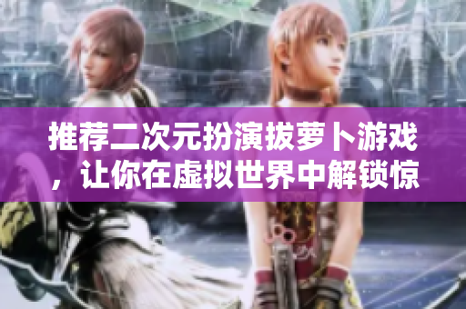 推荐二次元扮演拔萝卜游戏，让你在虚拟世界中解锁惊喜！