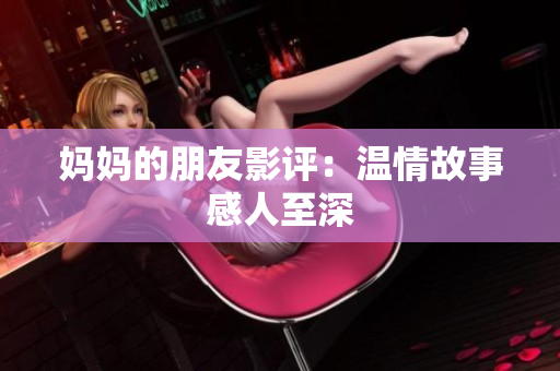妈妈的朋友影评：温情故事感人至深