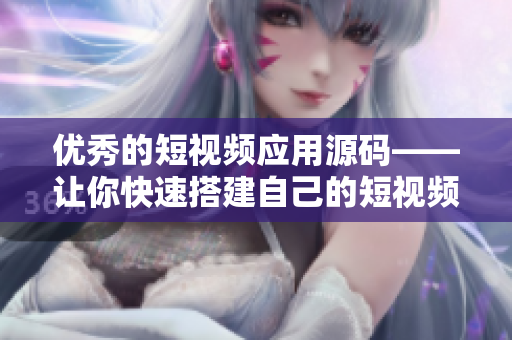 优秀的短视频应用源码——让你快速搭建自己的短视频平台