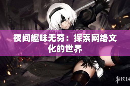 夜间趣味无穷：探索网络文化的世界