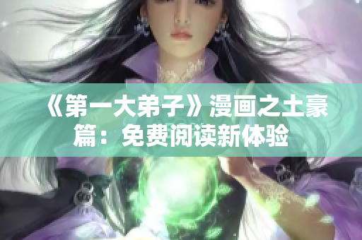 《第一大弟子》漫画之土豪篇：免费阅读新体验