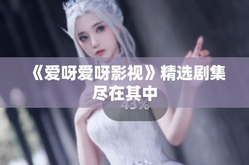 《爱呀爱呀影视》精选剧集尽在其中