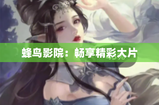 蜂鸟影院：畅享精彩大片