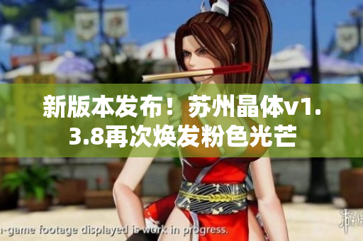 新版本发布！苏州晶体v1.3.8再次焕发粉色光芒