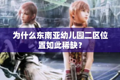 为什么东南亚幼儿园二区位置如此稀缺？