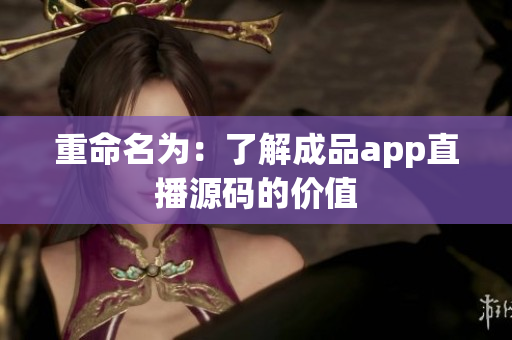 重命名为：了解成品app直播源码的价值