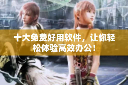 十大免费好用软件，让你轻松体验高效办公！