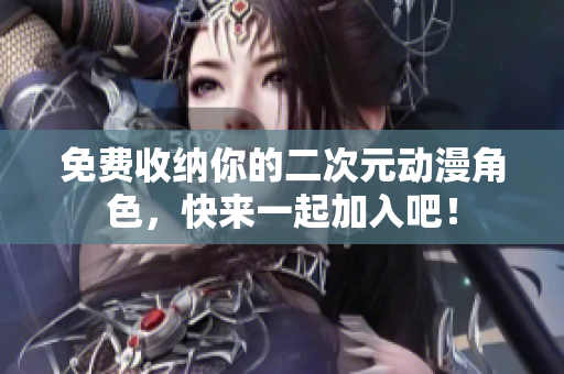 免费收纳你的二次元动漫角色，快来一起加入吧！