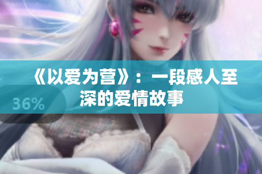 《以爱为营》：一段感人至深的爱情故事