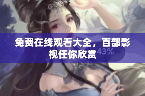 免费在线观看大全，百部影视任你欣赏