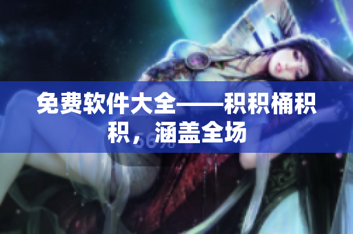 免费软件大全——积积桶积积，涵盖全场
