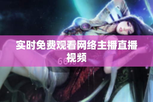 实时免费观看网络主播直播视频