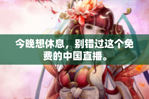 今晚想休息，别错过这个免费的中国直播。