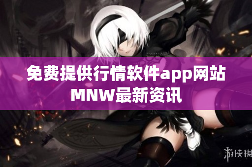 免费提供行情软件app网站MNW最新资讯