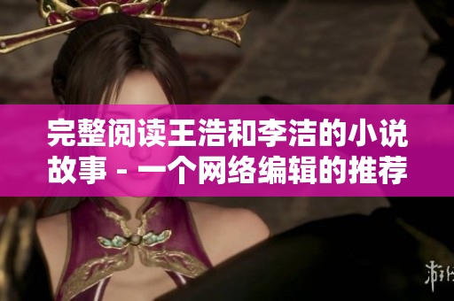 完整阅读王浩和李洁的小说故事 - 一个网络编辑的推荐