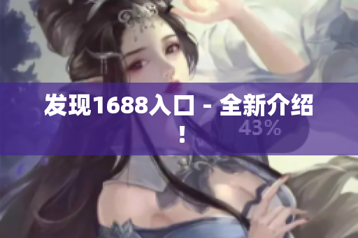 发现1688入口 - 全新介绍！