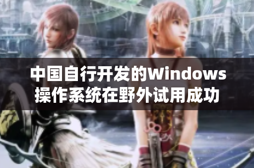 中国自行开发的Windows操作系统在野外试用成功