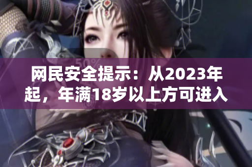 网民安全提示：从2023年起，年满18岁以上方可进入满18点网站