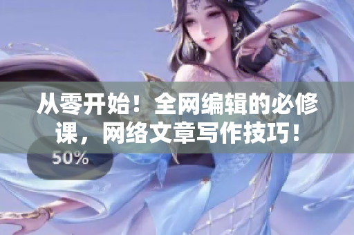 从零开始！全网编辑的必修课，网络文章写作技巧！