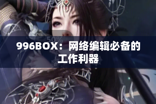 996BOX：网络编辑必备的工作利器