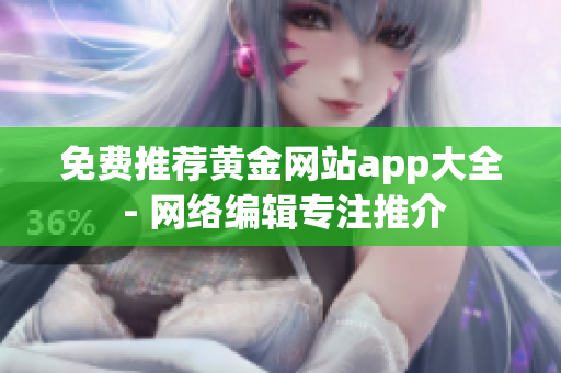 免费推荐黄金网站app大全 - 网络编辑专注推介