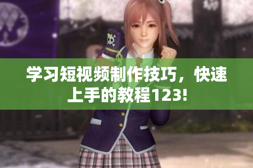 学习短视频制作技巧，快速上手的教程123!