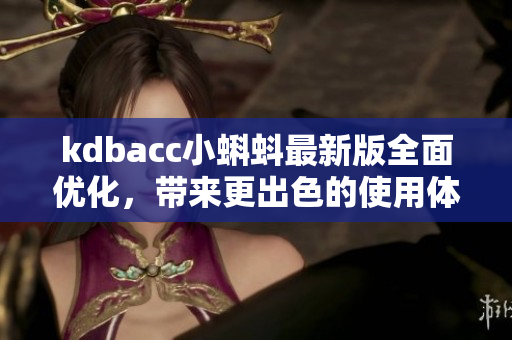kdbacc小蝌蚪最新版全面优化，带来更出色的使用体验