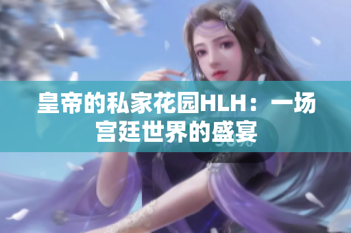 皇帝的私家花园HLH：一场宫廷世界的盛宴