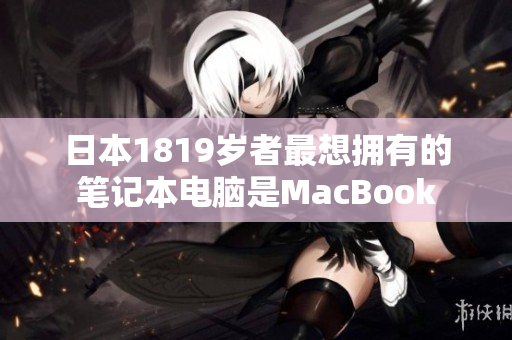 日本1819岁者最想拥有的笔记本电脑是MacBook