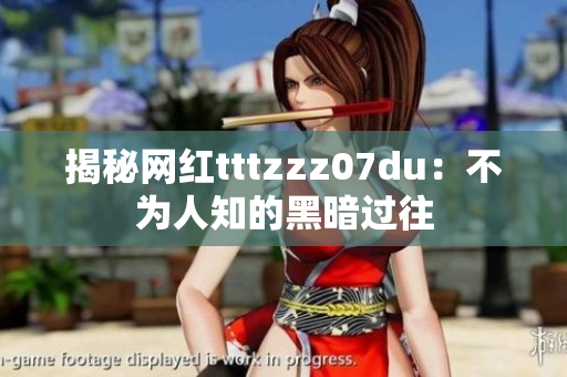 揭秘网红tttzzz07du：不为人知的黑暗过往
