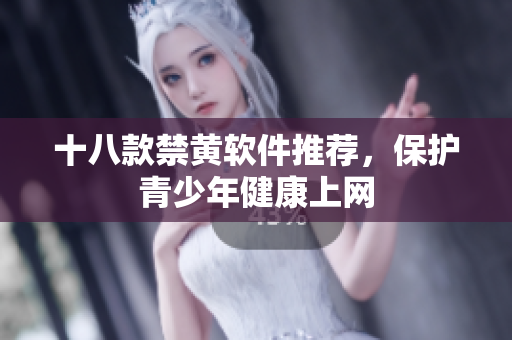 十八款禁黄软件推荐，保护青少年健康上网