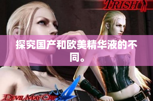探究国产和欧美精华液的不同。