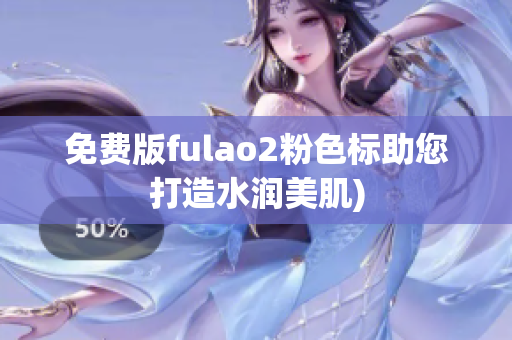 免费版fulao2粉色标助您打造水润美肌)