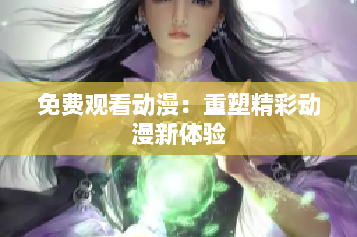 免费观看动漫：重塑精彩动漫新体验