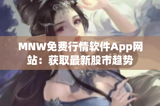 MNW免费行情软件App网站：获取最新股市趋势