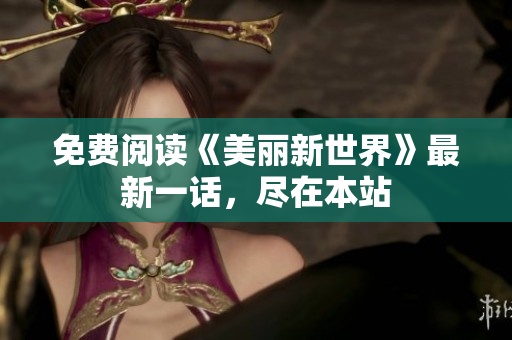 免费阅读《美丽新世界》最新一话，尽在本站