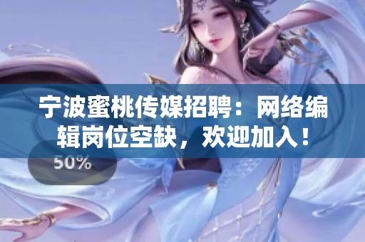 宁波蜜桃传媒招聘：网络编辑岗位空缺，欢迎加入！