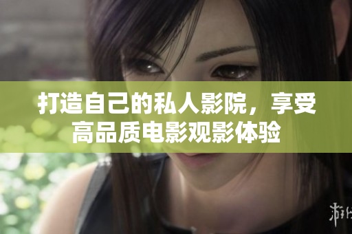 打造自己的私人影院，享受高品质电影观影体验