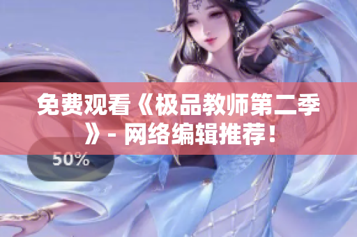 免费观看《极品教师第二季》- 网络编辑推荐！