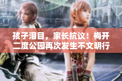 孩子泪目，家长抗议！梅开二度公园再次发生不文明行为事件