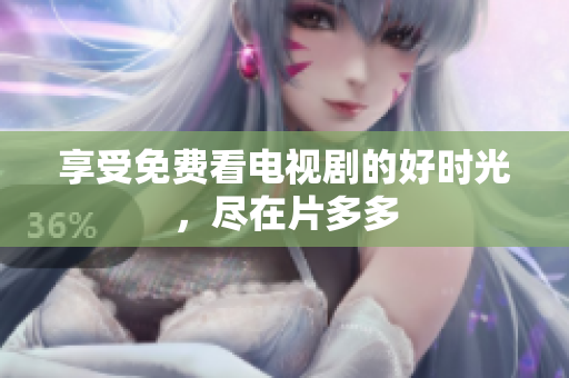 享受免费看电视剧的好时光，尽在片多多