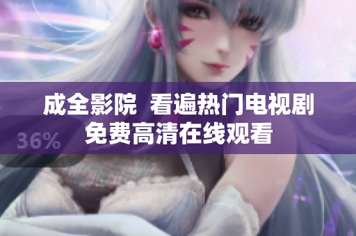 成全影院  看遍热门电视剧免费高清在线观看