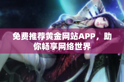 免费推荐黄金网站APP，助你畅享网络世界