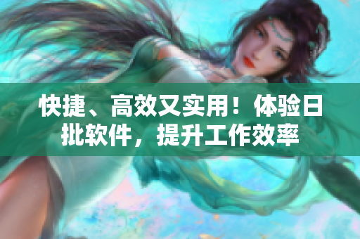 快捷、高效又实用！体验日批软件，提升工作效率