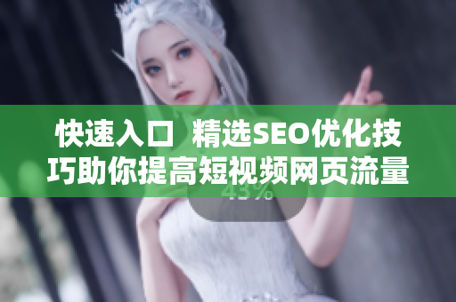快速入口  精选SEO优化技巧助你提高短视频网页流量