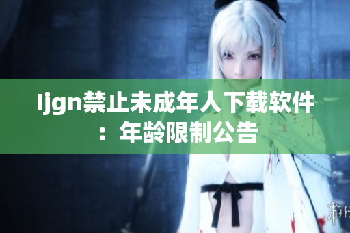 Ijgn禁止未成年人下载软件：年龄限制公告