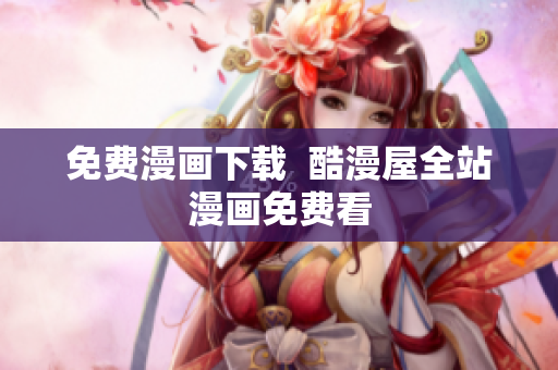 免费漫画下载  酷漫屋全站漫画免费看