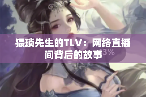 猥琐先生的TLV：网络直播间背后的故事