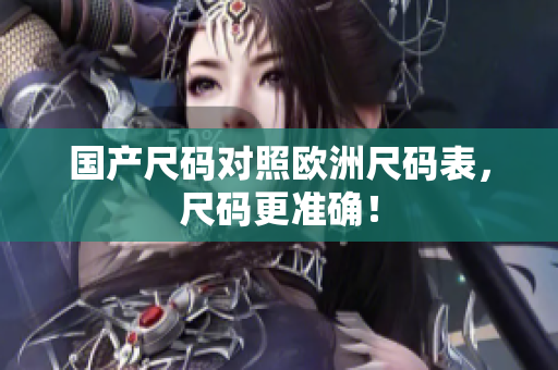 国产尺码对照欧洲尺码表，尺码更准确！
