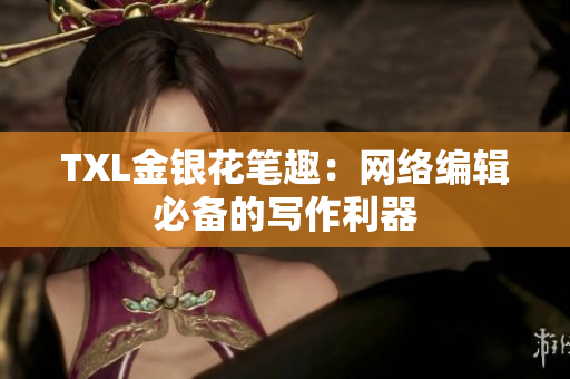 TXL金银花笔趣：网络编辑必备的写作利器